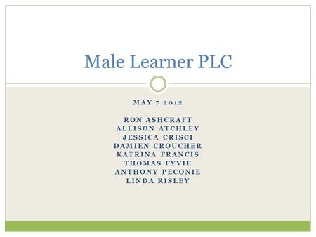 MAY 7 2012 RON ASHCRAFT ALLISON ATCHLEY JESSICA CRISCI DAMIEN CROUCHER KATRINA FRANCIS THOMAS FYVIE ANTHONY PECONIE LINDA RISLEY Male Learner PLC.