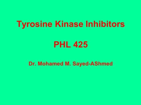 Tyrosine Kinase Inhibitors PHL 425 Dr. Mohamed M. Sayed-AShmed.