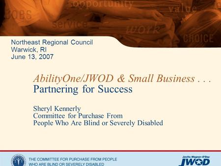 Northeast Regional Council Warwick, RI June 13, 2007 AbilityOne/JWOD & Small Business... Partnering for Success Sheryl Kennerly Committee for Purchase.