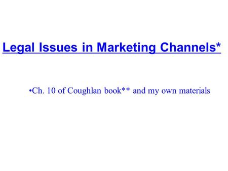 7 - 1 Legal Issues in Marketing Channels* ©McGraw-Hill Companies, Inc. 2002 Ch. 10 of Coughlan book** and my own materials.