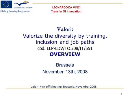 1 Valori: Valorize the diversity by training, inclusion and job paths cod. LLP-LDV/TOI/08/IT/551 OVERVIEW Brussels November 13th, 2008 Valori, Kick-off.