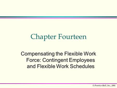 © Prentice-Hall, Inc., 2001 Chapter Fourteen Compensating the Flexible Work Force: Contingent Employees and Flexible Work Schedules.