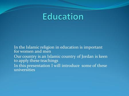 In the Islamic religion in education is important for women and men Our country is an Islamic country of Jordan is keen to apply these teachings In this.