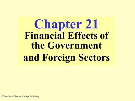 Chapter 21 Financial Effects of the Government and Foreign Sectors ©2000 South-Western College Publishing.