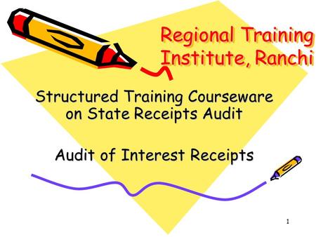 1 Regional Training Institute, Ranchi Structured Training Courseware on State Receipts Audit Audit of Interest Receipts.