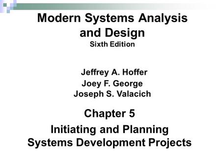 Chapter 5 Initiating and Planning Systems Development Projects Modern Systems Analysis and Design Sixth Edition Jeffrey A. Hoffer Joey F. George Joseph.