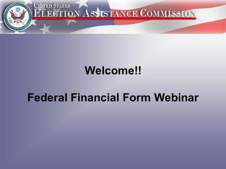 Welcome!! Federal Financial Form Webinar. 1.What is the Federal Financial Report? 2.How and When will you submit the FFR? 3.What new information will.