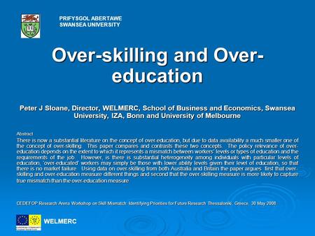 Over-skilling and Over- education Peter J Sloane, Director, WELMERC, School of Business and Economics, Swansea University, IZA, Bonn and University of.