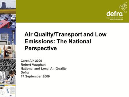 Air Quality/Transport and Low Emissions: The National Perspective Care4Air 2009 Robert Vaughan National and Local Air Quality Defra 17 September 2009.