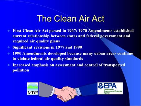 The Clean Air Act First Clean Air Act passed in 1967: 1970 Amendments established current relationship between states and federal government and required.