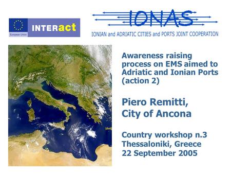 Awareness raising process on EMS aimed to Adriatic and Ionian Ports (action 2) Piero Remitti, City of Ancona Country workshop n.3 Thessaloniki, Greece.