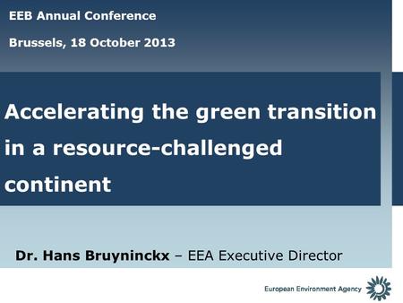 Accelerating the green transition in a resource-challenged continent Dr. Hans Bruyninckx – EEA Executive Director EEB Annual Conference Brussels, 18 October.