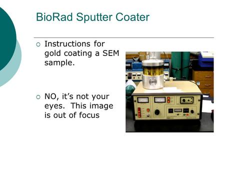 BioRad Sputter Coater  Instructions for gold coating a SEM sample.  NO, it’s not your eyes. This image is out of focus.