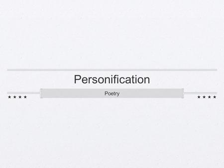 Personification Poetry. Personification Giving human qualities, feelings, actions, or characteristics to inanimate (non-living) objects For example: The.