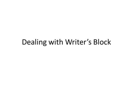 Dealing with Writer’s Block. Times Writer’s Block Tends to Occur When starting to compose a piece of writing On reaching transition points in the piece.