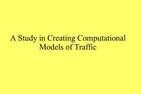 A Study in Creating Computational Models of Traffic.