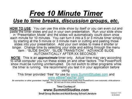 Timer Courtesy of Small Group Studies and Adult Sunday School Literature www.SummitStudies.com Free 10 Minute Timer Use to time breaks, discussion groups,