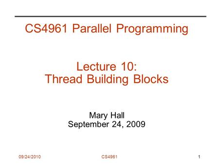 09/24/2010CS4961 CS4961 Parallel Programming Lecture 10: Thread Building Blocks Mary Hall September 24, 2009 1.