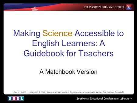 Making Science Accessible to English Learners: A Guidebook for Teachers A Matchbook Version Carr, J., Sexton, U., & Lagunoff, R. (2006). Making science.