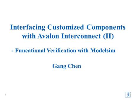 - Funcational Verification with Modelsim 1 Interfacing Customized Components with Avalon Interconnect (II) Gang Chen.