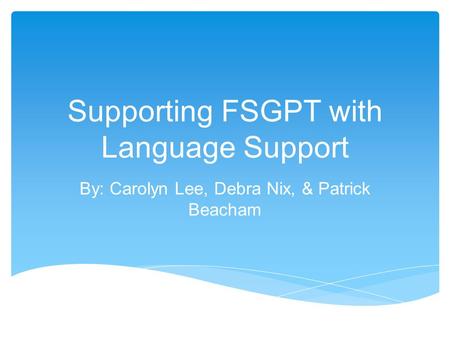 Supporting FSGPT with Language Support By: Carolyn Lee, Debra Nix, & Patrick Beacham.