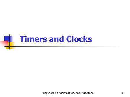 Copyright ©: Nahrstedt, Angrave, Abdelzaher1 Timers and Clocks.