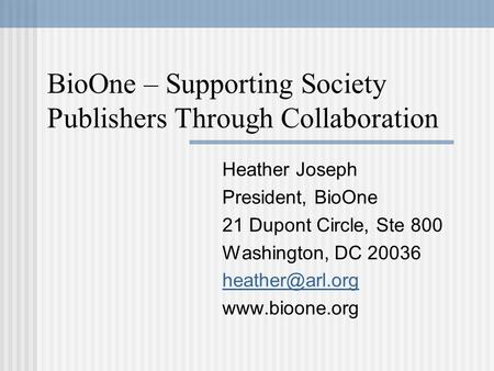 BioOne – Supporting Society Publishers Through Collaboration Heather Joseph President, BioOne 21 Dupont Circle, Ste 800 Washington, DC 20036