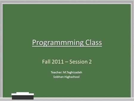 Programmming Class Fall 2011 – Session 2 Teacher: M.Taghizadeh