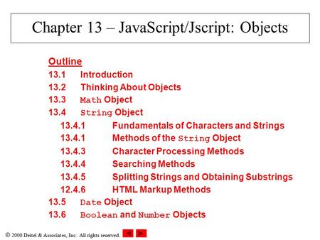  2000 Deitel & Associates, Inc. All rights reserved. Chapter 13 – JavaScript/Jscript: Objects Outline 13.1Introduction 13.2Thinking About Objects 13.3.