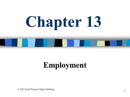 1 Chapter 13 Employment © 2003 South-Western College Publishing.