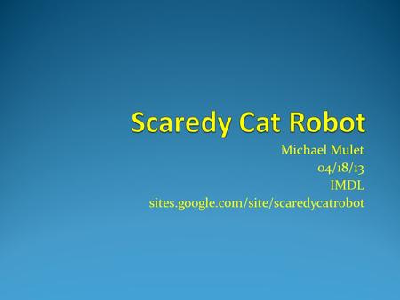 Michael Mulet 04/18/13 IMDL sites.google.com/site/scaredycatrobot.