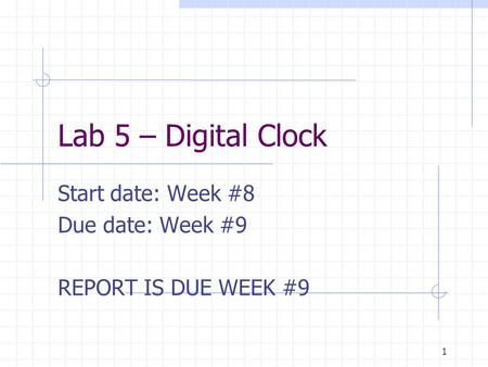 Lab 5 – Digital Clock Start date: Week #8 Due date: Week #9 REPORT IS DUE WEEK #9 1.