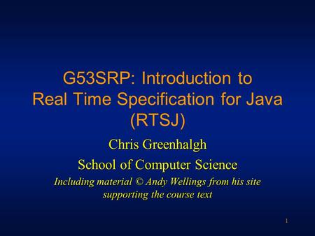 1 G53SRP: Introduction to Real Time Specification for Java (RTSJ) Chris Greenhalgh School of Computer Science Including material © Andy Wellings from his.