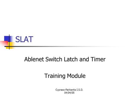 Cypress-Fairbanks I.S.D. 04/04/05 SLAT Ablenet Switch Latch and Timer Training Module.