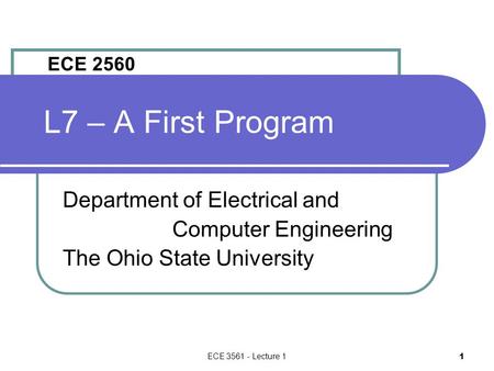 ECE 3561 - Lecture 1 1 L7 – A First Program Department of Electrical and Computer Engineering The Ohio State University ECE 2560.