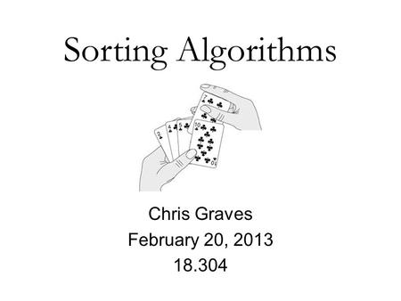 Sorting Algorithms Chris Graves February 20, 2013 18.304.