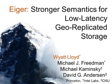 Eiger: Stronger Semantics for Low-Latency Geo-Replicated Storage Wyatt Lloyd * Michael J. Freedman * Michael Kaminsky † David G. Andersen ‡ * Princeton,