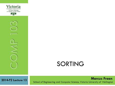 SORTING 2014-T2 Lecture 13 School of Engineering and Computer Science, Victoria University of Wellington COMP 103 Marcus Frean.