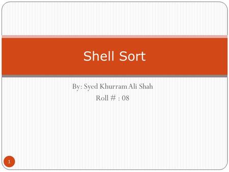 By: Syed Khurram Ali Shah Roll # : 08 Shell Sort 1.