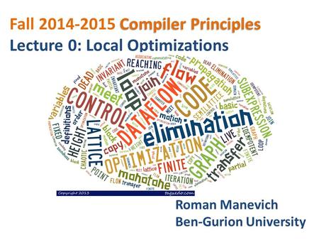 Compiler Principles Fall 2014-2015 Compiler Principles Lecture 0: Local Optimizations Roman Manevich Ben-Gurion University.