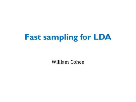 Fast sampling for LDA William Cohen. MORE LDA SPEEDUPS FIRST - RECAP LDA DETAILS.