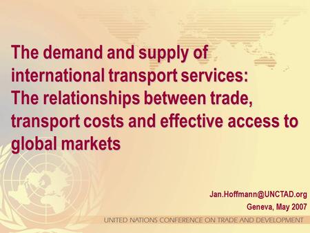 Geneva, May 2007. The demand and supply of international transport services: The relationships between trade, transport costs and.