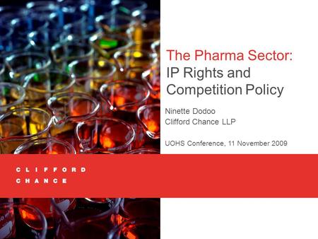 The Pharma Sector: IP Rights and Competition Policy Ninette Dodoo Clifford Chance LLP UOHS Conference, 11 November 2009.