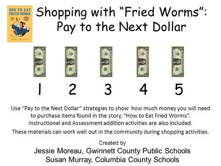 Shopping with “Fried Worms”: Pay to the Next Dollar Use “Pay to the Next Dollar” strategies to show how much money you will need to purchase items found.