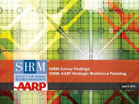 April 9, 2012 SHRM Survey Findings: SHRM-AARP Strategic Workforce Planning.