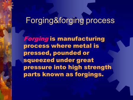 Forging&forging process Forging is manufacturing process where metal is pressed, pounded or squeezed under great pressure into high strength parts known.