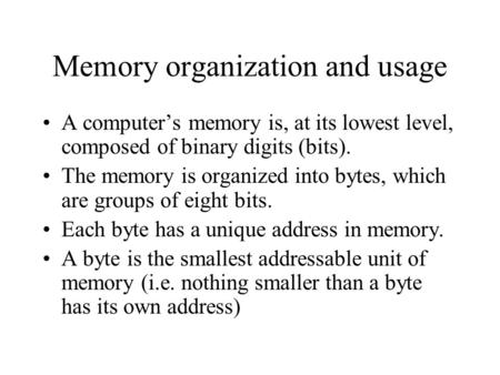 Memory organization and usage A computer’s memory is, at its lowest level, composed of binary digits (bits). The memory is organized into bytes, which.