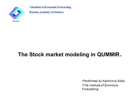 The Stock market modeling in QUMMIR. Performed by Kaminova Sofia The Institute of Economic Forecasting ©Institute of Economic Forecasting Russian Academy.