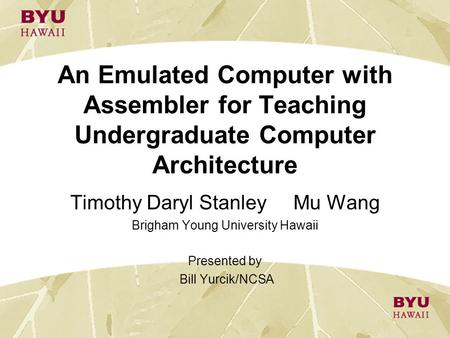 An Emulated Computer with Assembler for Teaching Undergraduate Computer Architecture Timothy Daryl Stanley Mu Wang Brigham Young University Hawaii Presented.