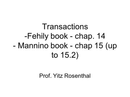 Transactions -Fehily book - chap. 14 - Mannino book - chap 15 (up to 15.2) Prof. Yitz Rosenthal.